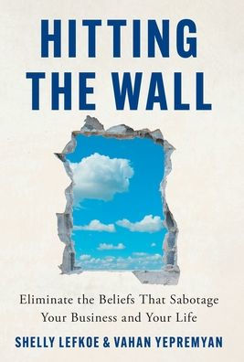 Hitting The Wall: Eliminate The Beliefs That Sabotage Your Business And Your Life