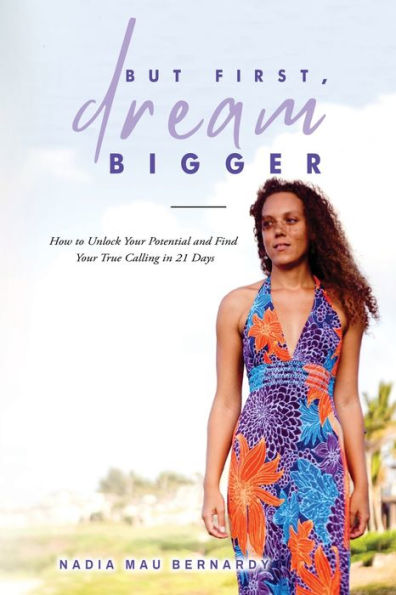 But First, Dream Bigger: How To Unlock Your Potential And Find Your True Calling In 21 Days