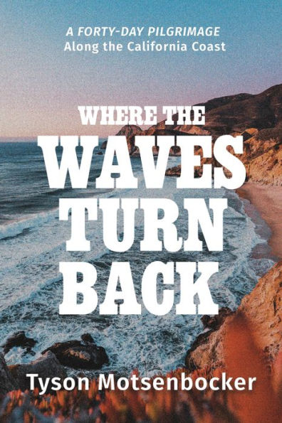 Where The Waves Turn Back: A Forty-Day Pilgrimage Along The California Coast