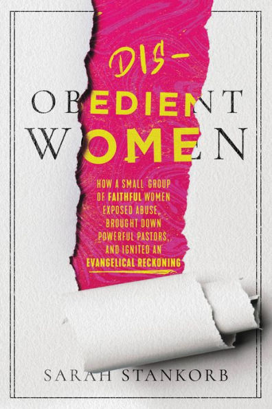 Disobedient Women: How A Small Group Of Faithful Women Exposed Abuse, Brought Down Powerful Pastors, And Ignited An Evangelical Reckoning