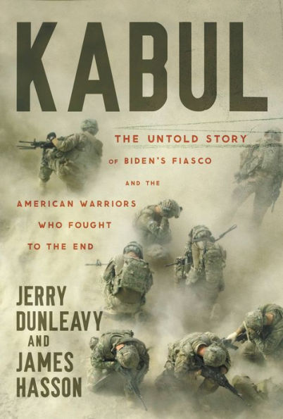 Kabul: The Untold Story Of Biden’S Fiasco And The American Warriors Who Fought To The End