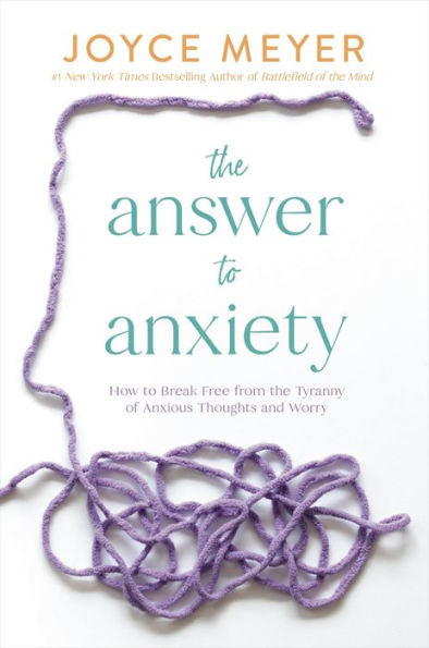 The Answer To Anxiety: How To Break Free From The Tyranny Of Anxious Thoughts And Worry