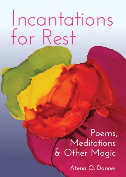 Incantations For Rest: Poems, Meditations, And Other Magic