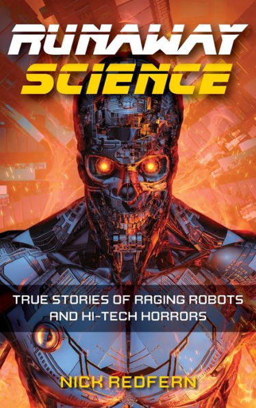 Runaway Science: True Stories Of Raging Robots And Hi-Tech Horrors (The Real Unexplained! Collection)