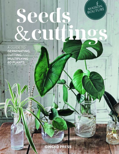 Seeds And Cuttings: A Guide To Germinating, Cutting And Multiplying 60 Plants