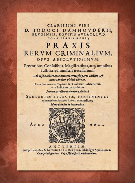 Praxis Rerum Criminalium: Praetoribus, Propraetoribus, Consulibus, Proconsulibus, Magistratibus, Reliquisque Id Genus Iustitiariis [Justitiariis] Ac Officiaiis, Apprime Utilis &amp; Necessaria.