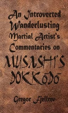 An Introverted, Wanderlusting Martial Artist'S Commentaries On Musashi'S Dokkodo