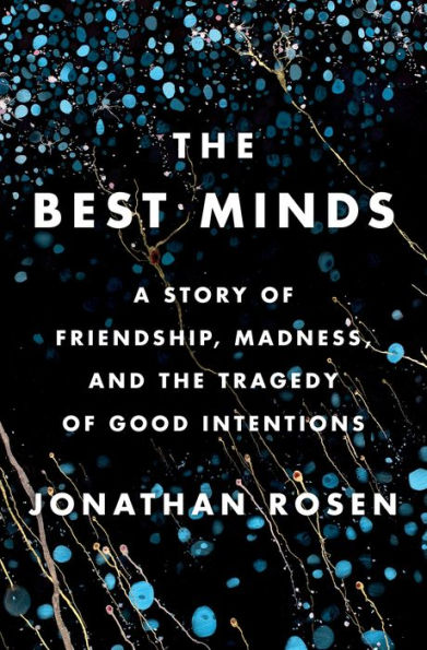 The Best Minds: A Story Of Friendship, Madness, And The Tragedy Of Good Intentions