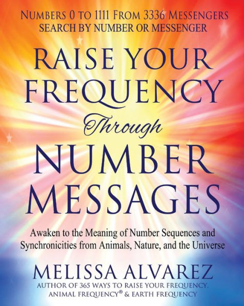 Raise Your Frequency Through Number Messages: Awaken To The Meaning Of Number Sequences And Synchronicities From Animals, Nature, And The Universe