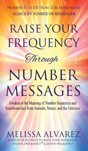 Raise Your Frequency Through Number Messages: Awaken To The Meaning Of Number Sequences And Synchronicities From Animals, Nature, And The Universe