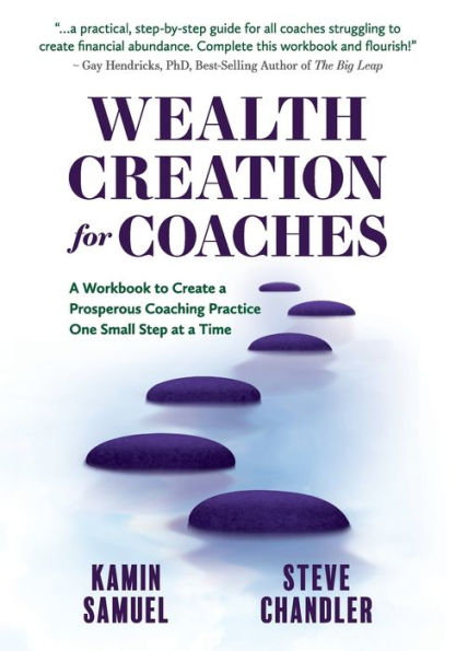 Wealth Creation For Coaches: A Workbook To Create A Prosperous Coaching Practice One Small Step At A Time