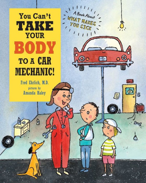 You Can'T Take Your Body To A Car Mechanic: A Book About What Makes You Sick