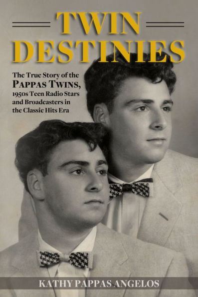 Twin Destinies: The True Story Of The Pappas Twins, 1950S Teen Radio Stars And Broadcasters In The Classic Hits Era