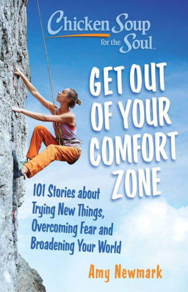 Chicken Soup For The Soul: Get Out Of Your Comfort Zone: 101 Stories About Trying New Things, Overcoming Fear And Broadening Your World