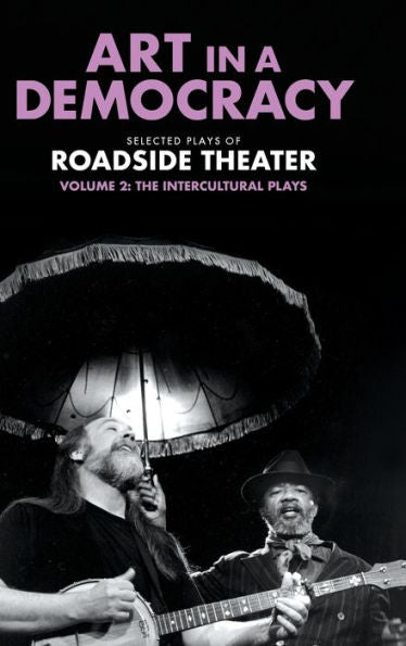 Art In A Democracy: Selected Plays Of Roadside Theater, Volume 2: The Intercultural Plays, 1990–2020