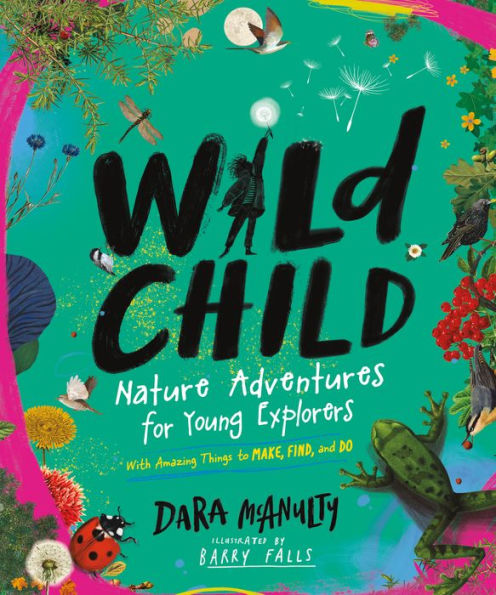 Wild Child: Nature Adventures For Young Explorers?With Amazing Things To Make, Find, And Do