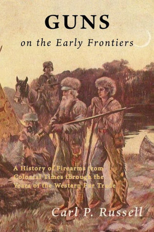 Guns On The Early Frontiers: A History Of Firearms From Colonial Times Through The Years Of The Western Fur Trade
