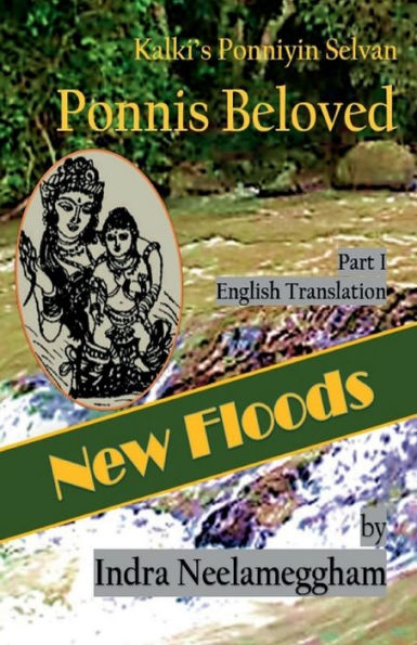 New Floods - Ponni's Beloved Part I By Indra Neelameggham: Kalki's Tamil Ponniyin Selvan In English By Indra (Ponni's Beloved - A Saga Of Conflict For The Chozla Throne)