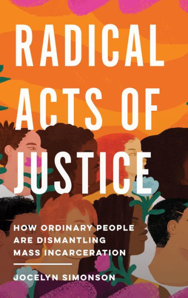 Radical Acts Of Justice: How Ordinary People Are Dismantling Mass Incarceration