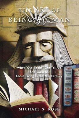 The Art Of Being Human: What "Old Books" Can Tell Us (And Warn Us) About Living In The 21St Century - 9781621388968