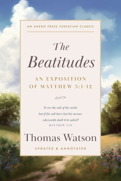 The Beatitudes: An Exposition Of Matthew 5:1-12 [Updated And Annotated]