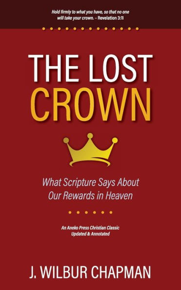 The Lost Crown: What Scripture Says About Our Rewards In Heaven [Updated And Annotated]