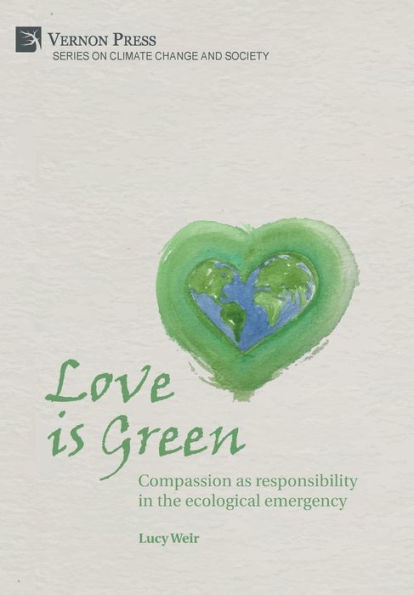 Love Is Green: Compassion As Responsibility In The Ecological Emergency (Climate Change And Society)