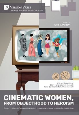 Cinematic Women, From Objecthood To Heroism: Essays On Female Gender Representation On Western Screens And In Tv Productions (Cinema And Culture)