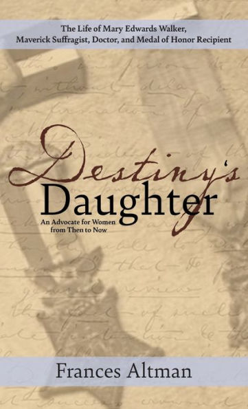 Destiny'S Daughter: Highlighting The Life Of Mary Edwards Walker, Maverick Suffragist, Doctor, And Medal Of Honor Recipient: An Advocate For Women From Then To Now