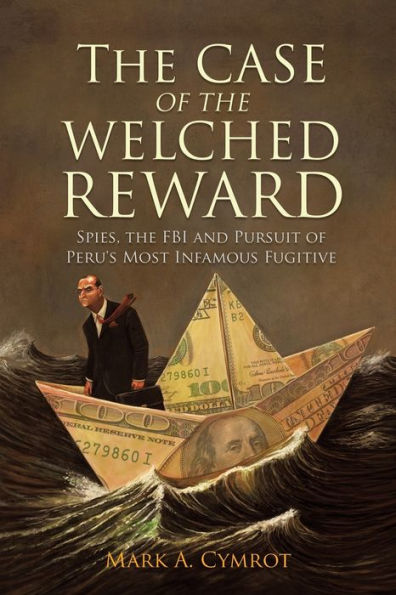 The Case Of The Welched Reward: Spies, The Fbi And Pursuit Of Peru'S Most Infamous Fugitive