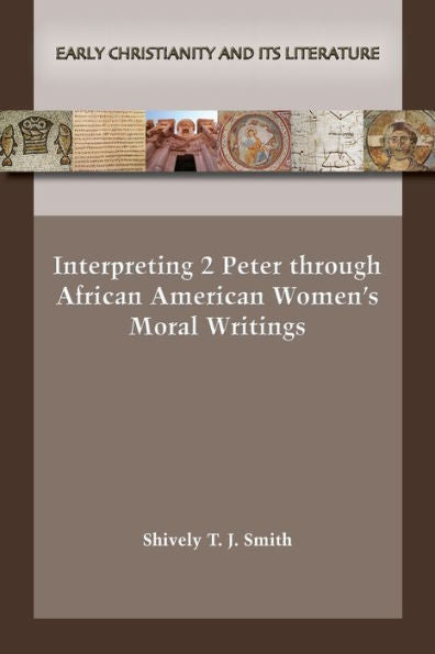 Interpreting 2 Peter Through African American Women’S Moral Writings (Early Christianity And Its Literature 32)