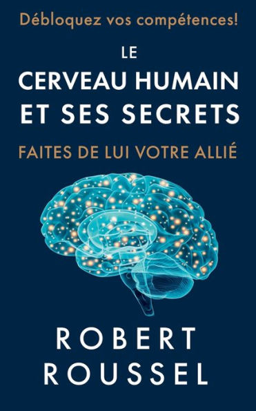 Le Cerveau Humain Et Ses Secrets: Faites De Lui Votre Allié (French Edition)
