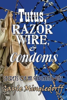 Tutus, Razor Wire, And Condoms: Secrets Of An Unplanned Life