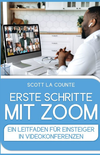 Erste Schritte Mit Zoom: Ein Leitfaden Für Einsteiger In Videokonferenzen (German Edition)