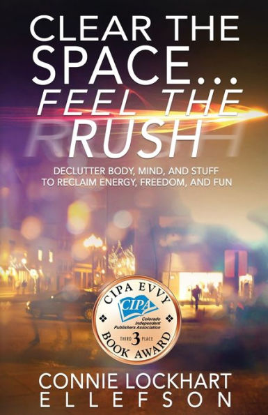 Clear The Space… Feel The Rush: Declutter Body, Mind, And Stuff To Reclaim Energy, Freedom, And Fun - 9781629672434