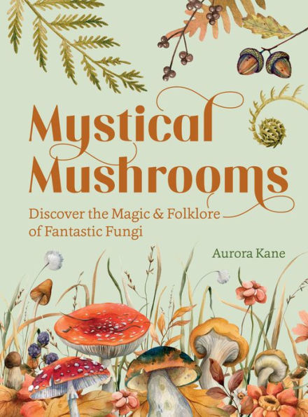 Mystical Mushrooms: Discover The Magic & Folklore Of Fantastic Fungi