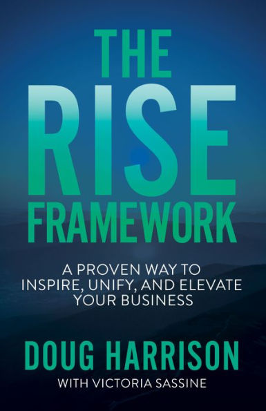 The Rise Framework: A Proven Way To Inspire, Unify, And Elevate Your Business