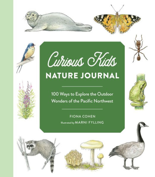 Curious Kids Nature Journal: 100 Ways To Explore The Outdoor Wonders Of The Pacific Northwest