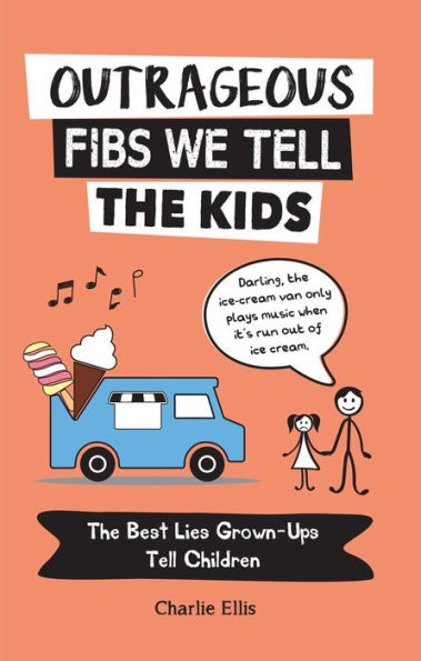 Outrageous Fibs We Tell The Kids: The Best Lies Grown-Ups Tell Children