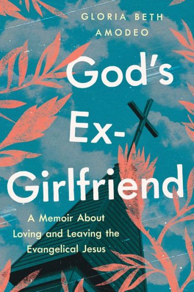 God'S Ex-Girlfriend: A Memoir About Loving And Leaving The Evangelical Jesus
