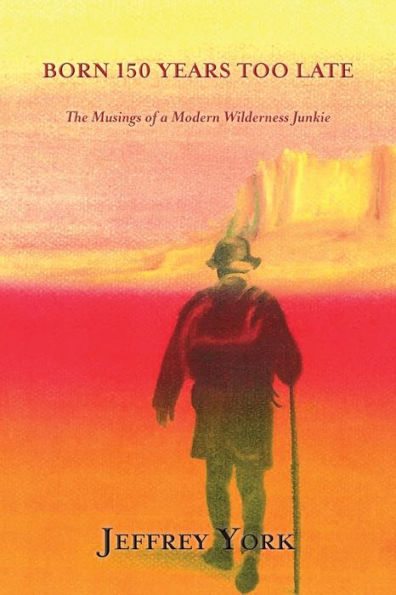Born 150 Years Too Late, The Musings Of A Modern Wilderness Junkie