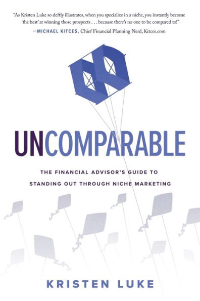 Uncomparable: The Financial Advisor’S Guide To Standing Out Through Niche Marketing