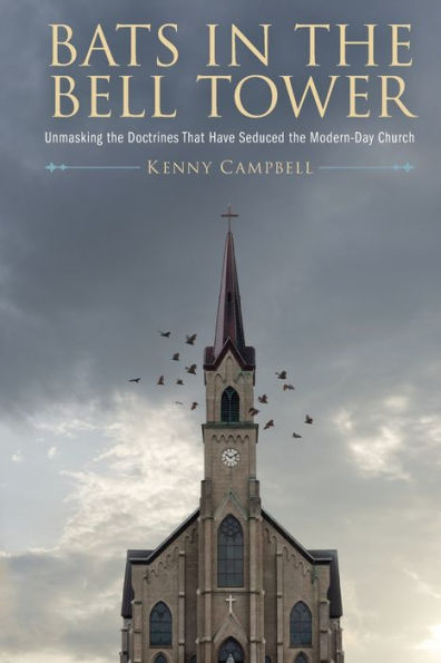 Bats In The Bell Tower: Unmasking The Doctrines That Have Seduced The Modern-Day Church