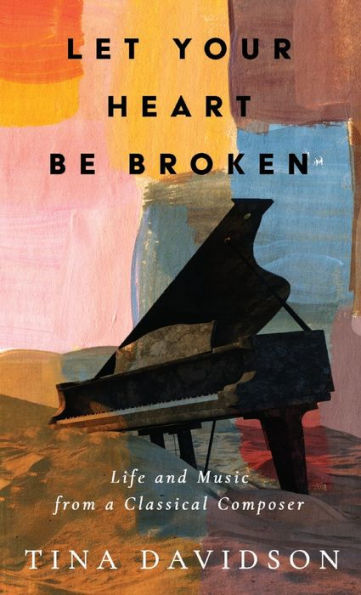 Let Your Heart Be Broken: Life And Music From A Classical Composer