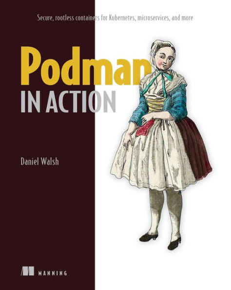 Podman In Action: Secure, Rootless Containers For Kubernetes, Microservices, And More