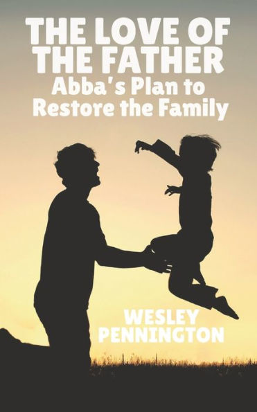 The Love Of The Father: Abba’S Plan To Restore The Family