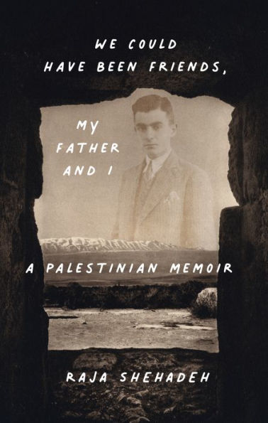 We Could Have Been Friends, My Father And I: A Palestinian Memoir