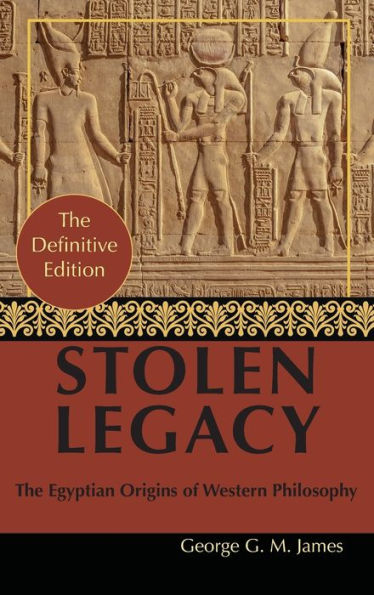 By George G. M. James: Stolen Legacy: Greek Philosophy Is Stolen Egyptian Philosophy