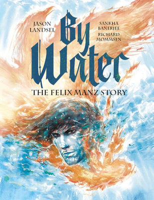 By Water: The Felix Manz Story (Heroes Of The Radical Reformation, Book 1)
