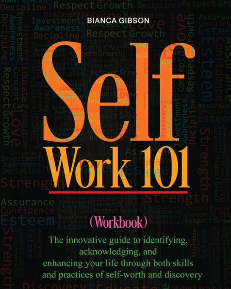 Self Work 101: The Innovative Guide To Identifying, Acknowledging, And Enhancing Your Life Through Both Skills And Practices Of Sel